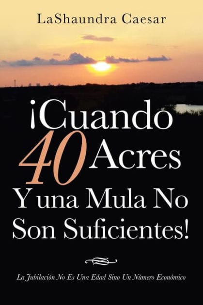 Cuando 40 Acres Y Una Mula No Son Suficientes!: La Jubilaci n No Es Una Edad Sino Un N mero Econ mico
