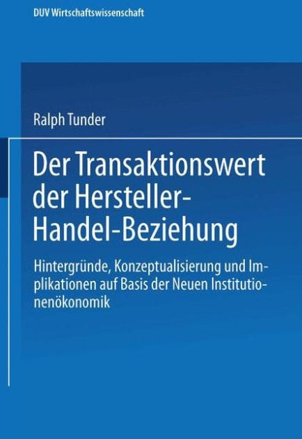 Der Transaktionswert der Hersteller-Handel-Beziehung: Hintergründe, Konzeptualisierung und Implikationen auf Basis der Neuen Institutionenökonomik