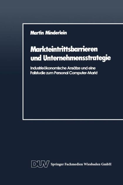 Markteintrittsbarrieren und Unternehmensstrategie: Industrieökonomische Ansätze und eine Fallstudie zum Personal Computer-Markt
