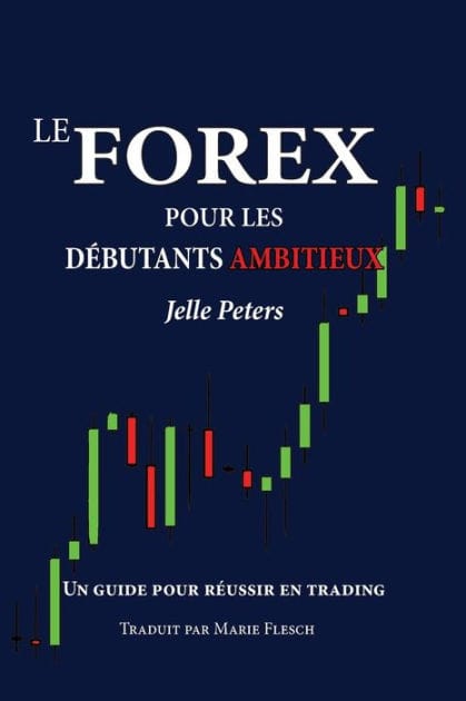 Le Forex pour les d�butants ambitieux: Un guide pour r�ussir en trading