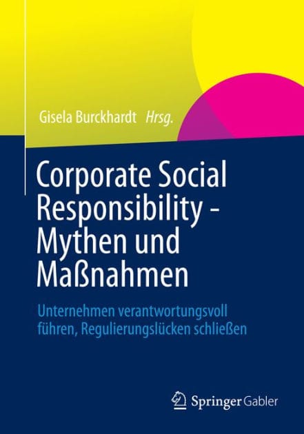 Corporate Social Responsibility - Mythen und Ma�nahmen: Unternehmen verantwortungsvoll f�hren, Regulierungsl�cken schlie�en