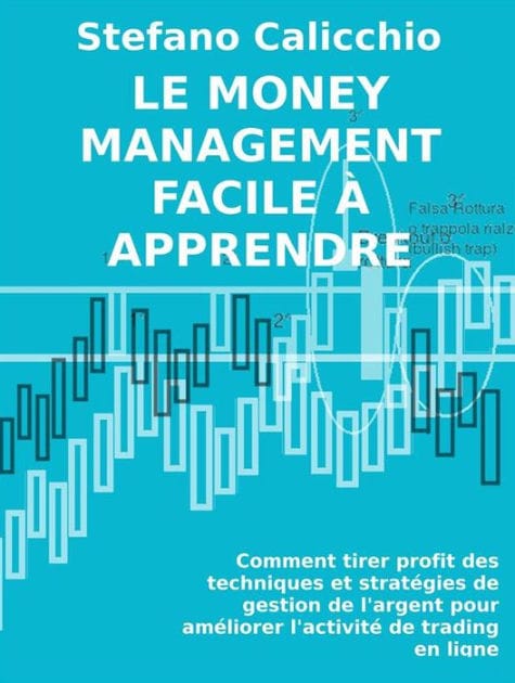Le money management facile à apprendre: Comment tirer profit des techniques et stratégies de gestion de l'argent pour améliorer l'activité de trading en ligne