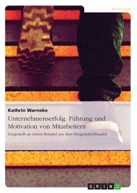 Unternehmenserfolg. Führung und Motivation von Mitarbeitern: Dargestellt an einem Beispiel aus dem Drogeriefachhandel