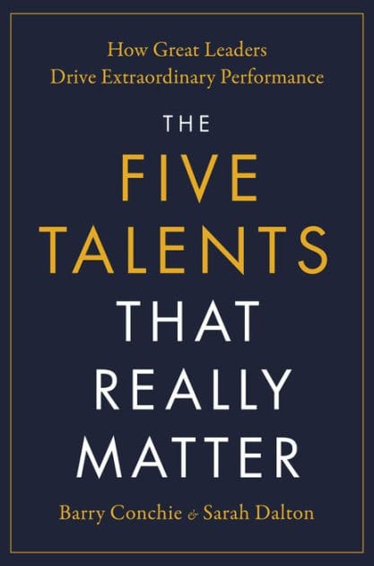 The Five Talents That Really Matter: How Great Leaders Drive Extraordinary Performance