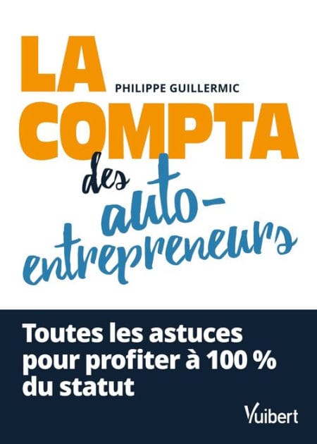 La compta des auto-entrepreneurs: Toutes les astuces pour profiter à 100 % du statut