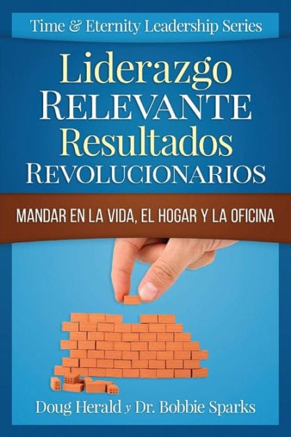 Liderazgo Relevante Resultados Revolucionarios: Mandar en la Vida, el Hogar y la Oficina