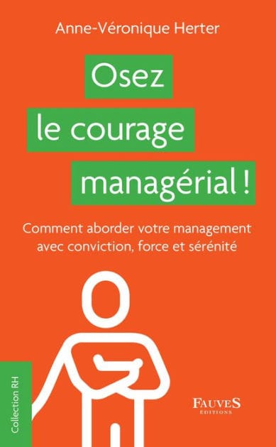 Osez le courage managérial !: Comment aborder votre management avec conviction, force et sérénité