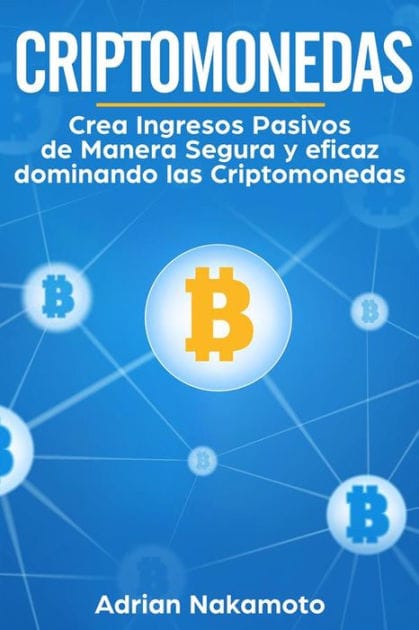 Criptomonedas: Crea ingresos pasivos de manera segura y eficaz dominando las Criptomonedas