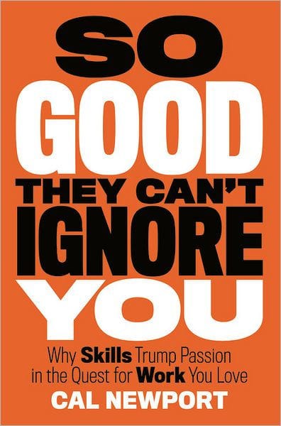 So Good They Can't Ignore You: Why Skills Trump Passion in the Quest for Work You Love