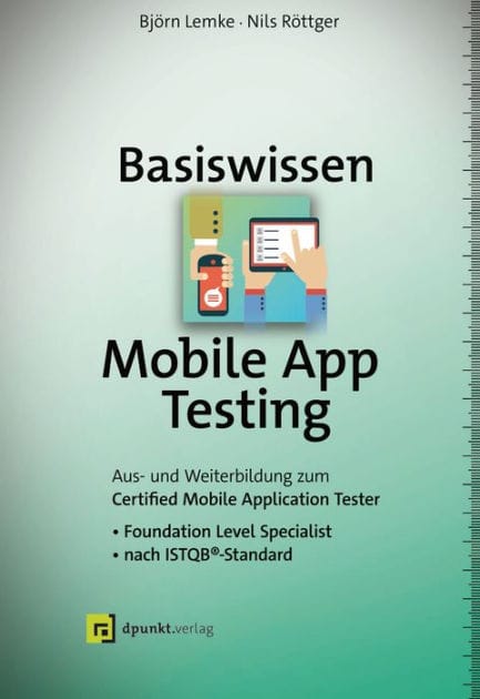 Basiswissen Mobile App Testing: Aus- und Weiterbildung zum Certified Mobile Application Tester - Foundation Level Specialist nach ISTQB®-Standard
