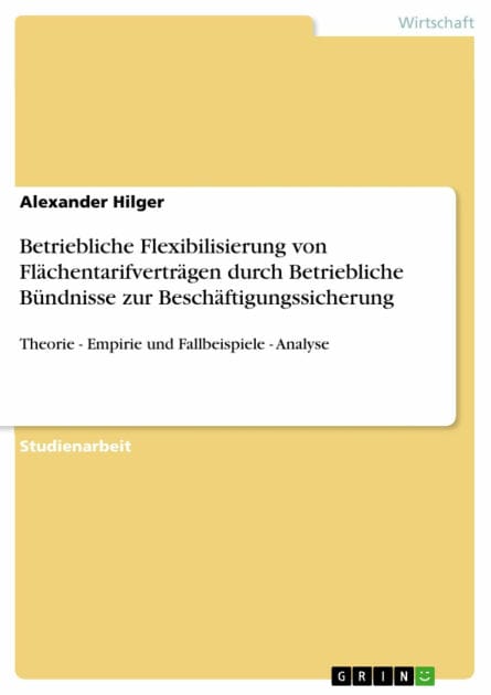 Betriebliche Flexibilisierung von Flächentarifverträgen durch Betriebliche Bündnisse zur Beschäftigungssicherung: Theorie - Empirie und Fallbeispiele - Analyse