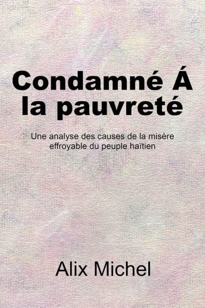 CondamneÁ la pauvreté: Une analyse des causes de la misère effroyable du peuple haïtien