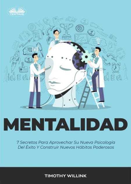 Mentalidad: 7 Secretos Para Aprovechar Su Nueva Psicología Del Éxito Y Construir Nuevos Hábitos Poderosos