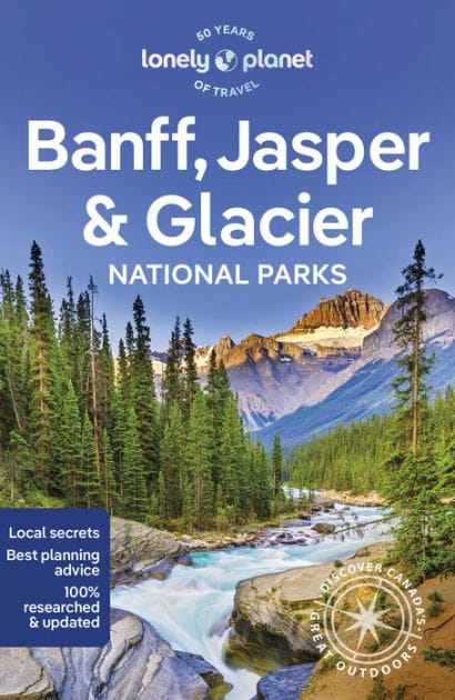 Lonely Planet Banff, Jasper and Glacier National Parks: Detailed Itineraries Travel Like a Local Insider Tips Covers Banff, Jasper, Glacier, Waterton Lakes, and more