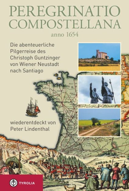 Peregrinatio Compostellana anno 1654: Die abenteuerliche Pilgerreise des Christoph Guntzinger von Wiener Neustadt nach Santiago, wiederentdeckt von Peter Lindenthal