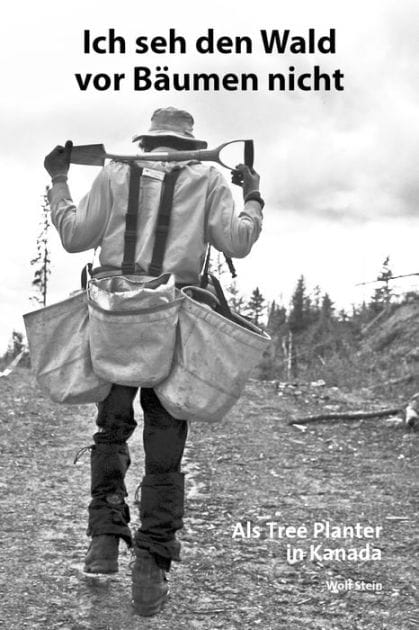 Ich seh den Wald vor Bäumen nicht: Als Tree Planter in Kanada