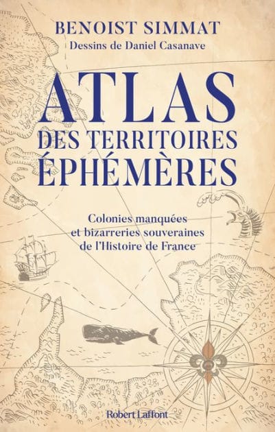 Atlas des territoires éphémères - Colonies manquées et bizarreries souveraines de l'Histoire de France