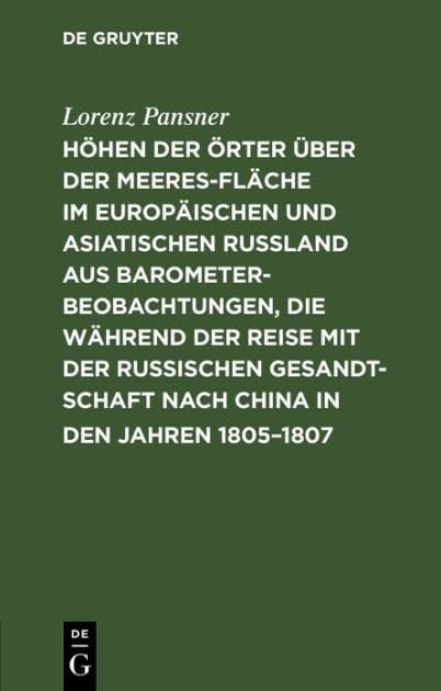Höhen der Örter über der Meeresfläche im europäischen und asiatischen Rußland aus Barometer-Beobachtungen, die während der Reise mit der Russischen Gesandtschaft nach China in den Jahren 1805-1807: So wie auf einigen spätern Reisen im Russischen Reiche an