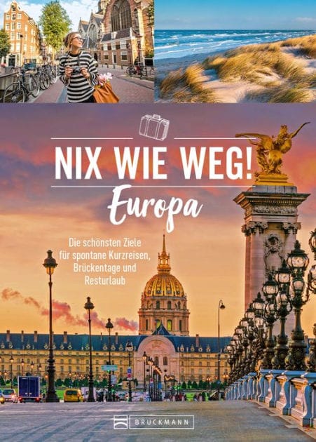 Nix wie weg! Europa: Die schönsten Ziele für spontane Kurzreisen, Brückentage und Resturlaub