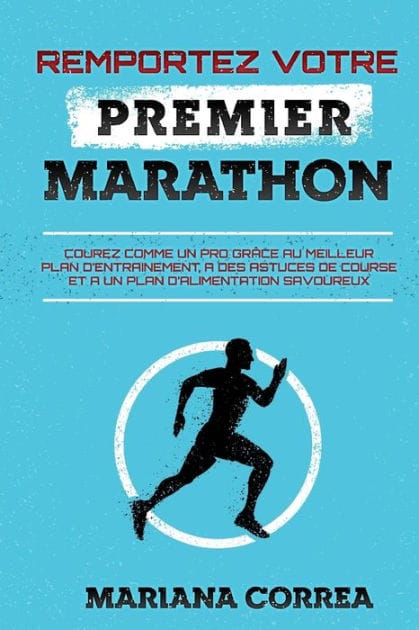 REMPORTEZ VOTRE PREMiER MARATHON: COUREZ COMME UN PRO GRACE AU MEILLEUR PLAN DE ENTRAINEMENT, A DES ASTUCES DE COURSE Et A UN PLAN DE ALIMENTATION SAVOUREUX