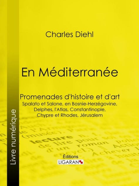 En Méditerranée: Promenades d'histoire et d'art : Spalato et Salone, en Bosnie-Herzégovine, Delphes, l'Atlas, Constantinople, Chypre et Rhodes, Jérusalem