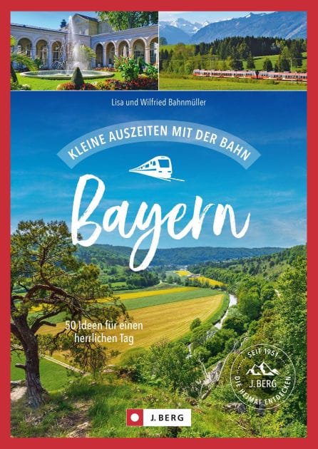 Kleine Auszeiten mit der Bahn Bayern: 50 Ideen für einen herrlichen Tag