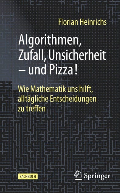 Algorithmen, Zufall, Unsicherheit - und Pizza!: Wie Mathematik uns hilft, allt�gliche Entscheidungen zu treffen