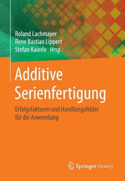 Additive Serienfertigung: Erfolgsfaktoren und Handlungsfelder für die Anwendung