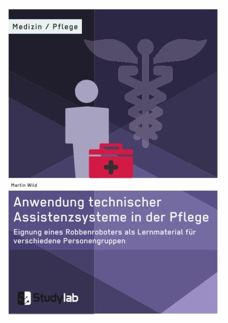 Anwendung technischer Assistenzsysteme in der Pflege: Eignung eines Robbenroboters als Lernmaterial für verschiedene Personengruppen