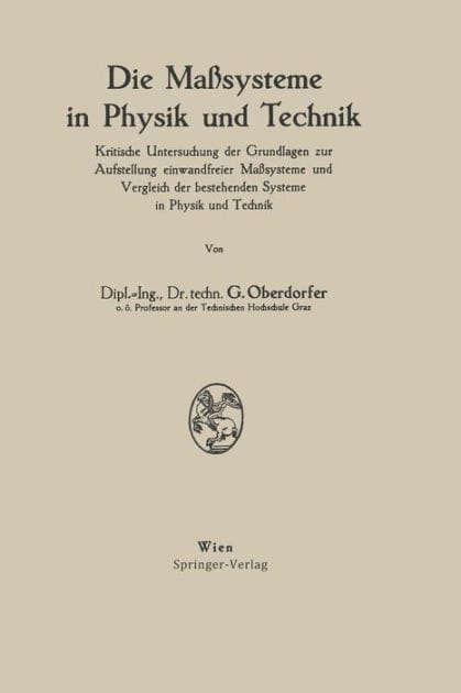 Die Ma�systeme in Physik und Technik: Kritische Untersuchung der Grundlagen zur Aufstellung einwandfreier Ma�systeme und Vergleich der bestehenden Systeme in Physik und Technik
