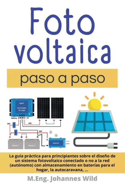 Fotovoltaica paso a paso: La Gu�a Pr�ctica Para Principiantes Sobre El Dise�o De Un Sistema Fotovoltaico Conectado O No a La Red (aut�nomo) Con Almacenamiento En Bater�as Para El Hogar, La Autocaravana