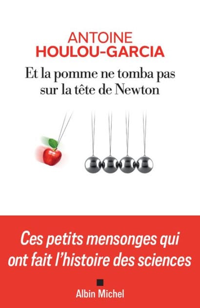 Et la pomme ne tomba pas sur la tête de Newton: Ces petits mensonges qui ont fait l histoire des sciences