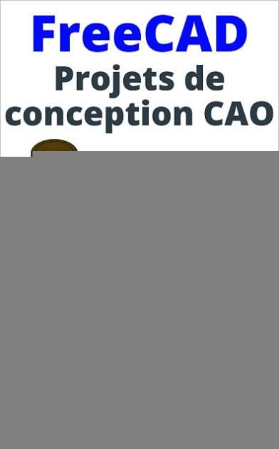 FreeCAD Projets de conception CAO: Construire des modèles CAO avancés étape par étape