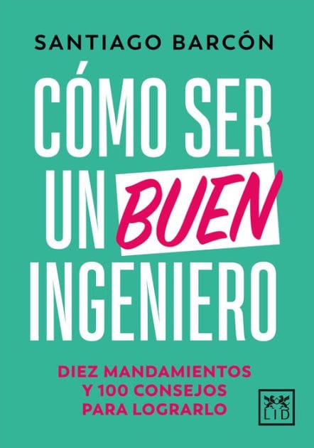 Cómo ser un buen ingeniero: Diez mandamientos y 100 consejos para lograrlo