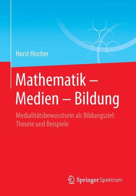 Mathematik - Medien - Bildung: Medialit�tsbewusstsein als Bildungsziel: Theorie und Beispiele