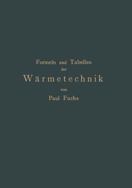 Formeln und Tabellen der W�rmetechnik: Zum Gebrauch bei Versuchen in Dampf-,Gas- und H�ttenbetrieben