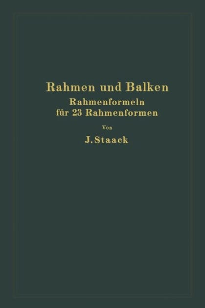 Rahmen und Balken: Eine vollständige, leichtfaßliche Entwicklung gebrauchsfertiger Rahmenformeln auf rechnerischer Grundlage für 23 verschiedene Rahmenformen