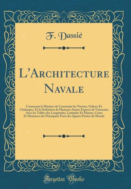 L'Architecture Navale: Contenant la Maniere de Construire les Navires, Galeres Et Chaloupes, Et la Definition de Plusieurs Autres Especes de Vaisseaux; Avec les Tables des Longitudes, Latitudes Et Marées, Cours Et Distances des Principaux Ports des Quatr