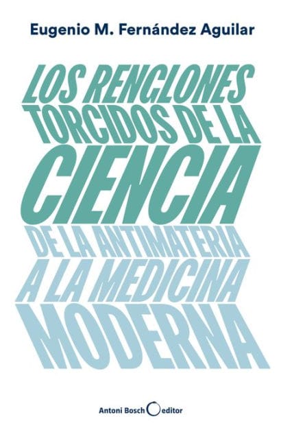 Los renglones torcidos de la ciencia: De la antimateria a la medicina moderna