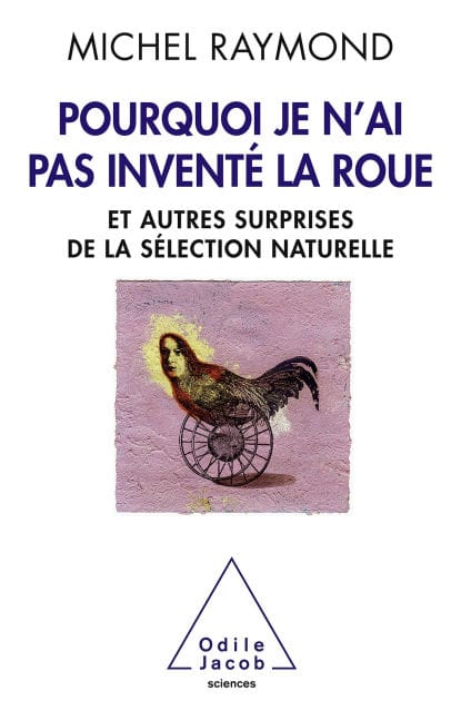 Pourquoi je n'ai pas inventé la roue: Et autres surprises de la sélection naturelle