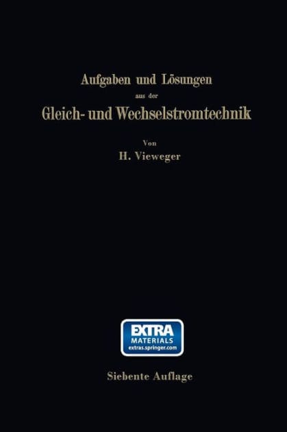 Aufgaben und Lösungen aus der Gleich- und Wechselstromtechnik: Ein Übungsbuch für den Unterricht an technischen Hoch- und Fachschulen, sowie zum Selbststudium