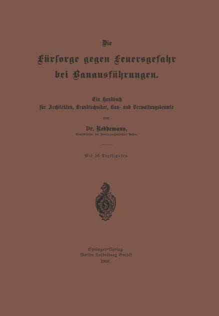 Die Fürsorge gegen Feuersgefahr bei Bauausführungen: Ein Handbuch für Architekten, Brandtechniker, Bau- und Verwaltungsbeamte