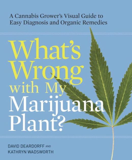 What's Wrong with My Marijuana Plant?: A Cannabis Grower's Visual Guide to Easy Diagnosis and Organic Remedies by David Deardorff