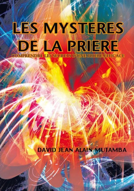 LES MYSTERES DE LA PRIERE: COMPRENDRE LES SECRETS D'UNE PRIERE EFFICACE