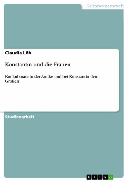 Konstantin und die Frauen: Konkubinate in der Antike und bei Konstantin dem Großen