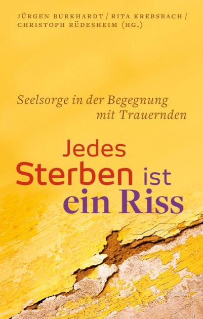 Jedes Sterben ist ein Riss: Seelsorge in der Begegnung mit trauernden Menschen