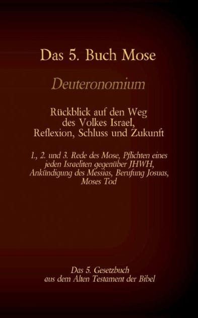 Das 5. Buch Mose, Deuteronomium, das 5. Gesetzbuch aus dem Alten Testament, Rückblick auf den Weg des Volkes Israel, Reflexion, Schluss und Zukunft: 1., 2. und 3. Rede des Mose, Pflichten eines jeden Israeliten gegenüber JHWH, Ankündigung des Messias, Ber