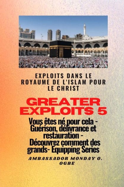 Greater Exploits - 5 - Exploits dans le royaume de l'islam pour le Christ Vous êtes né: Exploits dans le royaume de l'islam pour le Christ Vous êtes né pour cela - Guérison, délivrance et restauration - Découvrez comment des plus grands