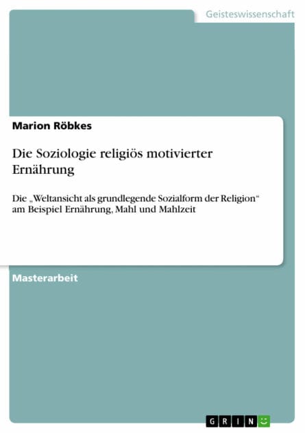 Die Soziologie religiös motivierter Ernährung: Die 'Weltansicht als grundlegende Sozialform der Religion' am Beispiel Ernährung, Mahl und Mahlzeit