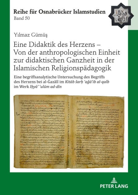 Eine Didaktik des Herzens - Von der anthropologischen Einheit zur didaktischen Ganzheit in der Islamischen Religionspaedagogik: Eine begriffsanalytische Untersuchung des Begriffs des Herzens bei al-Gazali im Kitab sar? ?aga?ib al-qalb im Werk I?ya? ?ulum